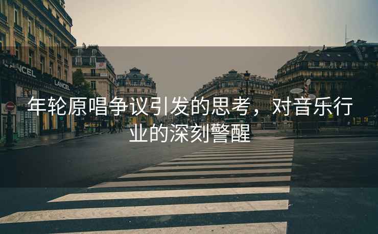 年輪原唱爭議引發(fā)的思考，對音樂(lè )行業(yè)的深刻警醒