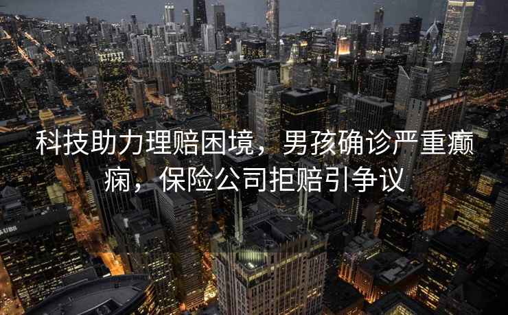 科技助力理賠困境，男孩確診嚴重癲癇，保險公司拒賠引爭議
