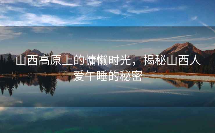 山西高原上的慵懶時(shí)光，揭秘山西人愛(ài)午睡的秘密
