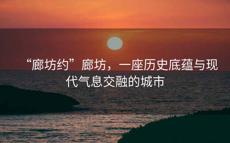 “廊坊約”廊坊，一座歷史底蘊與現代氣息交融的城市
