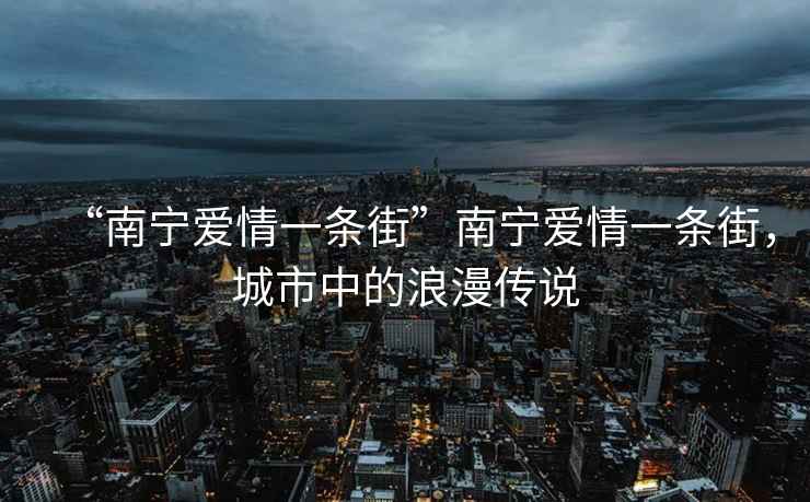 “南寧愛(ài)情一條街”南寧愛(ài)情一條街，城市中的浪漫傳說(shuō)