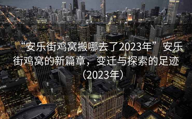 “安樂(lè )街雞窩搬哪去了2023年”安樂(lè )街雞窩的新篇章，變遷與探索的足跡（2023年）