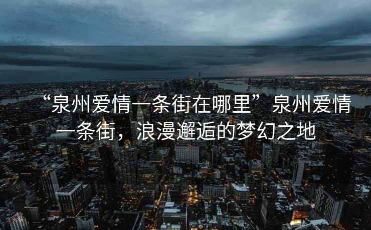 “泉州愛(ài)情一條街在哪里”泉州愛(ài)情一條街，浪漫邂逅的夢(mèng)幻之地