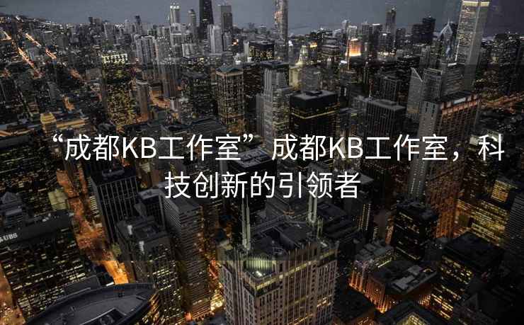 “成都KB工作室”成都KB工作室，科技創(chuàng  )新的引領(lǐng)者
