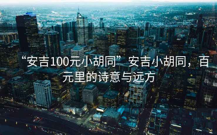 “安吉100元小胡同”安吉小胡同，百元里的詩(shī)意與遠方
