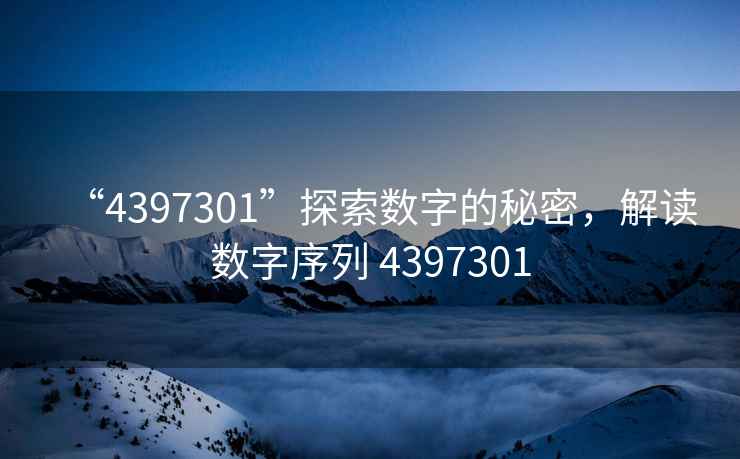 “4397301”探索數字的秘密，解讀數字序列 4397301