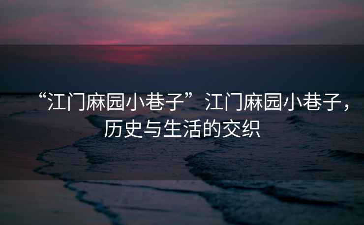 “江門(mén)麻園小巷子”江門(mén)麻園小巷子，歷史與生活的交織