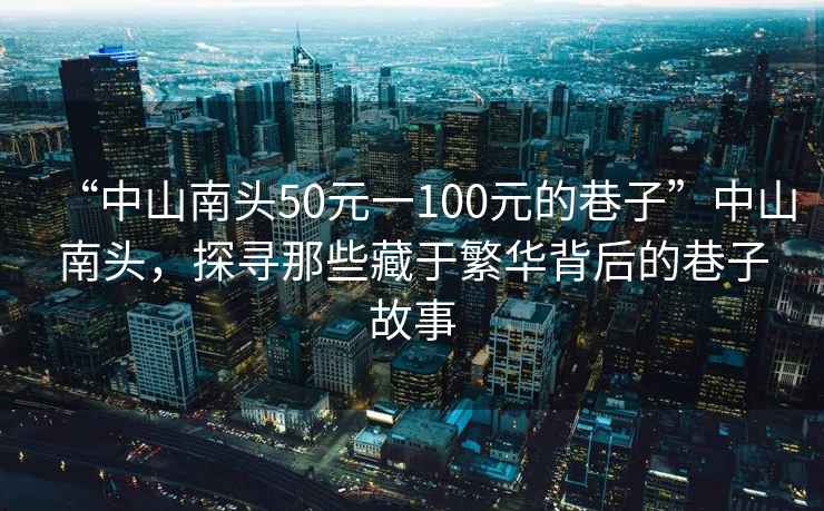 “中山南頭50元一100元的巷子”中山南頭，探尋那些藏于繁華背后的巷子故事