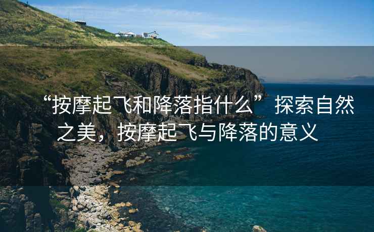 “按摩起飛和降落指什么”探索自然之美，按摩起飛與降落的意義