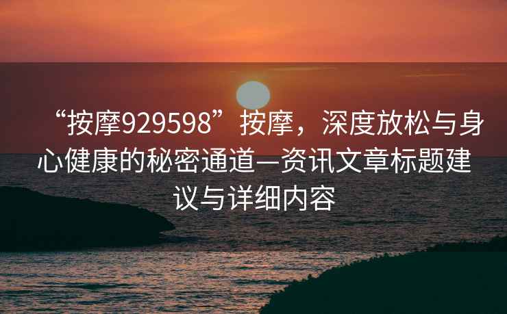 “按摩929598”按摩，深度放松與身心健康的秘密通道—資訊文章標題建議與詳細內容
