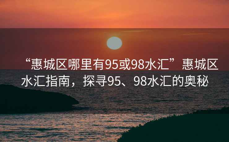 “惠城區哪里有95或98水匯”惠城區水匯指南，探尋95、98水匯的奧秘