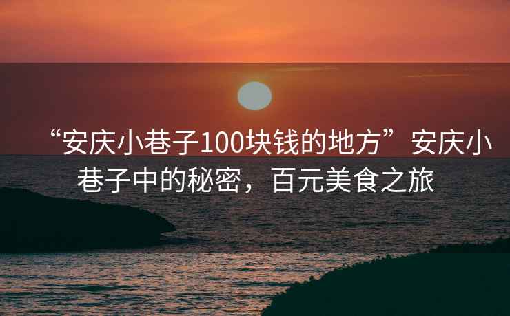“安慶小巷子100塊錢(qián)的地方”安慶小巷子中的秘密，百元美食之旅