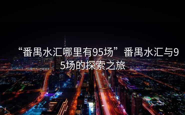 “番禺水匯哪里有95場(chǎng)”番禺水匯與95場(chǎng)的探索之旅