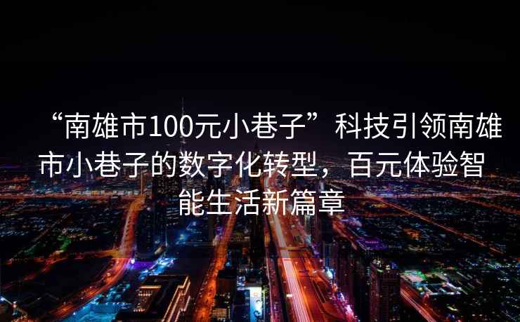 “南雄市100元小巷子”科技引領(lǐng)南雄市小巷子的數字化轉型，百元體驗智能生活新篇章