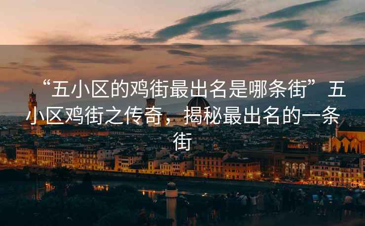 “五小區的雞街最出名是哪條街”五小區雞街之傳奇，揭秘最出名的一條街