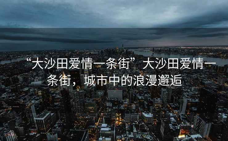 “大沙田愛(ài)情一條街”大沙田愛(ài)情一條街，城市中的浪漫邂逅