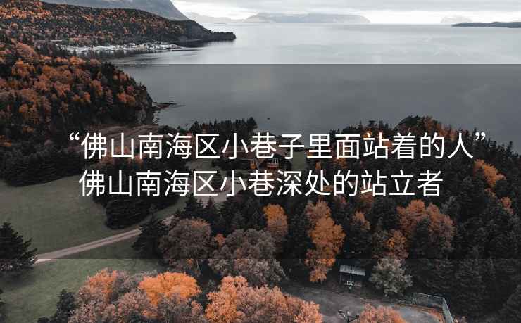 “佛山南海區小巷子里面站著(zhù)的人”佛山南海區小巷深處的站立者
