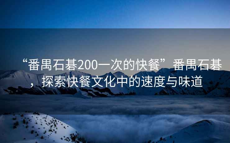 “番禺石碁200一次的快餐”番禺石碁，探索快餐文化中的速度與味道
