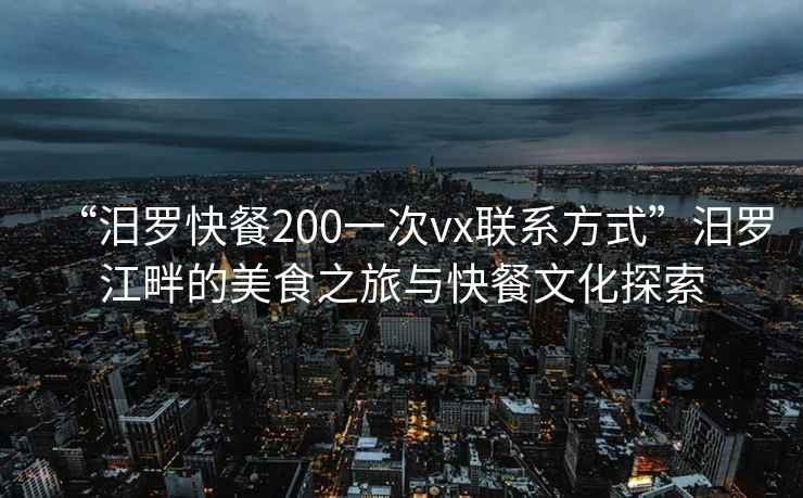 “汨羅快餐200一次vx聯(lián)系方式”汨羅江畔的美食之旅與快餐文化探索