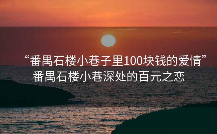 “番禺石樓小巷子里100塊錢(qián)的愛(ài)情”番禺石樓小巷深處的百元之戀