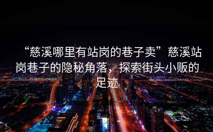 “慈溪哪里有站崗的巷子賣(mài)”慈溪站崗巷子的隱秘角落，探索街頭小販的足跡