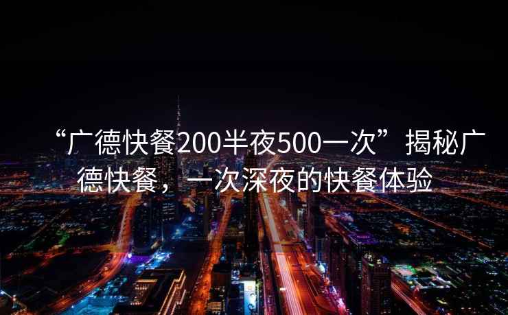 “廣德快餐200半夜500一次”揭秘廣德快餐，一次深夜的快餐體驗