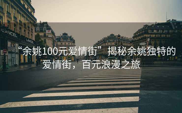 “余姚100元愛(ài)情街”揭秘余姚獨特的愛(ài)情街，百元浪漫之旅