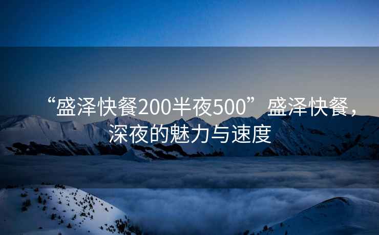 “盛澤快餐200半夜500”盛澤快餐，深夜的魅力與速度