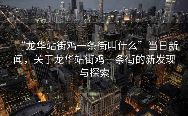 “龍華站街雞一條街叫什么”當日新聞，關(guān)于龍華站街雞一條街的新發(fā)現與探索