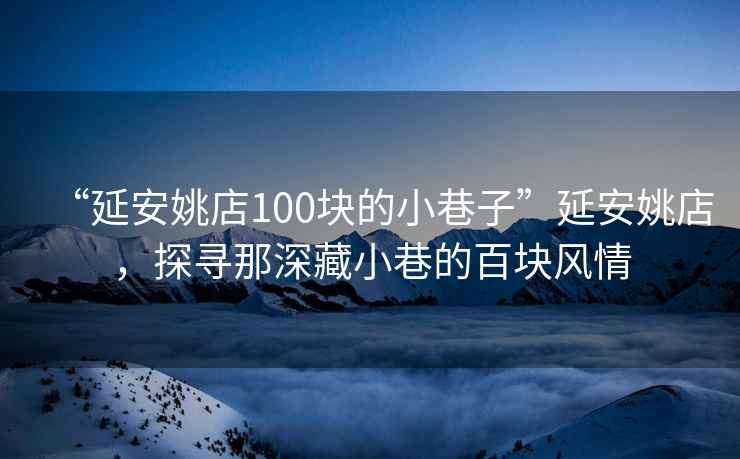 “延安姚店100塊的小巷子”延安姚店，探尋那深藏小巷的百塊風(fēng)情