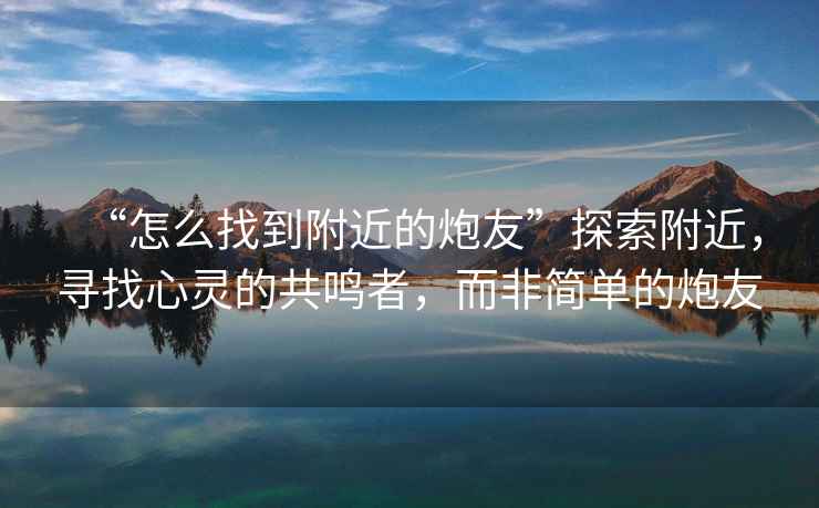 “怎么找到附近的炮友”探索附近，尋找心靈的共鳴者，而非簡(jiǎn)單的炮友