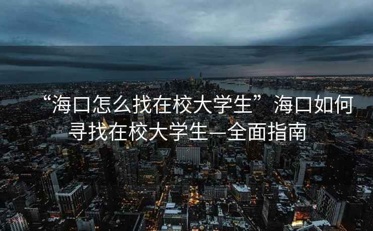 “?？谠趺凑以谛４髮W(xué)生”?？谌绾螌ふ以谛４髮W(xué)生—全面指南