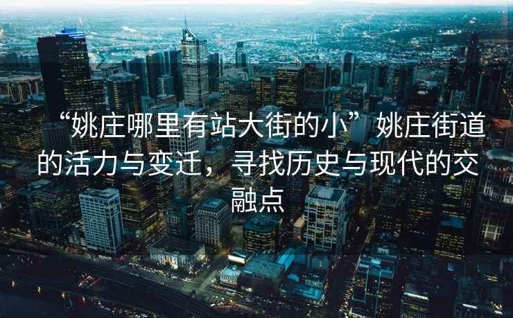 “姚莊哪里有站大街的小”姚莊街道的活力與變遷，尋找歷史與現代的交融點(diǎn)