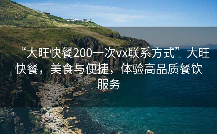 “大旺快餐200一次vx聯(lián)系方式”大旺快餐，美食與便捷，體驗高品質(zhì)餐飲服務(wù)