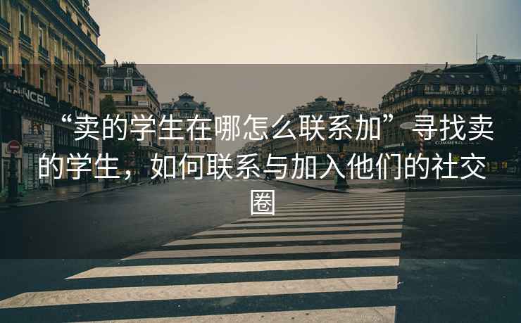 “賣(mài)的學(xué)生在哪怎么聯(lián)系加”尋找賣(mài)的學(xué)生，如何聯(lián)系與加入他們的社交圈