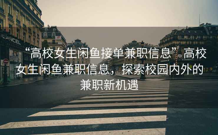 “高校女生閑魚(yú)接單兼職信息”高校女生閑魚(yú)兼職信息，探索校園內外的兼職新機遇