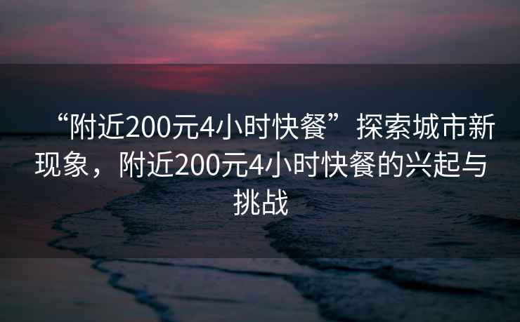 “附近200元4小時(shí)快餐”探索城市新現象，附近200元4小時(shí)快餐的興起與挑戰