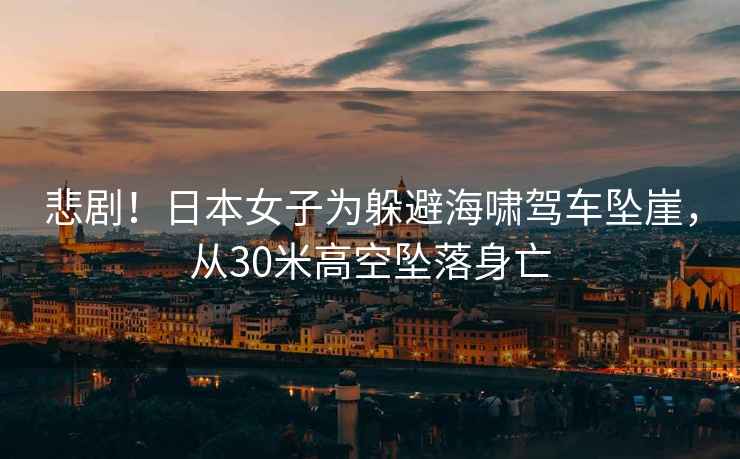 悲??！日本女子為躲避海嘯駕車(chē)墜崖，從30米高空墜落身亡
