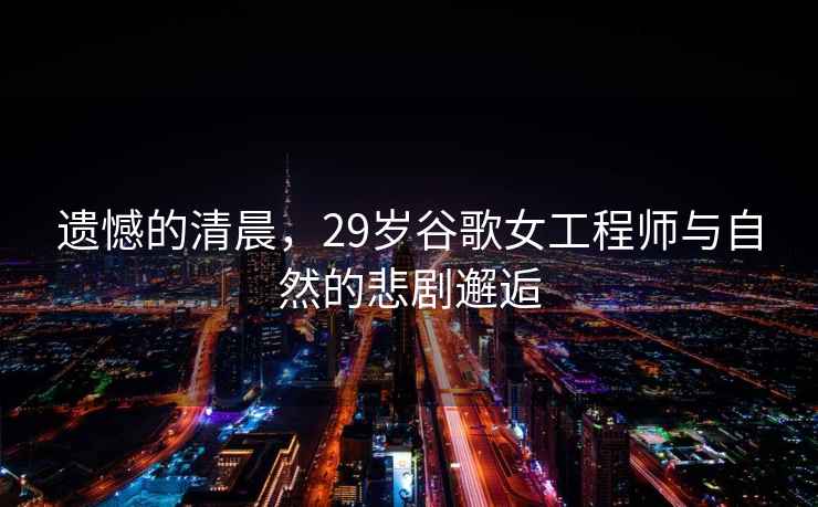 遺憾的清晨，29歲谷歌女工程師與自然的悲劇邂逅