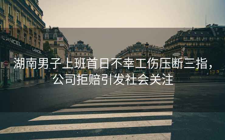 湖南男子上班首日不幸工傷壓斷三指，公司拒賠引發(fā)社會(huì )關(guān)注