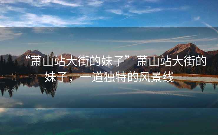 “蕭山站大街的妹子”蕭山站大街的妹子，一道獨特的風(fēng)景線(xiàn)
