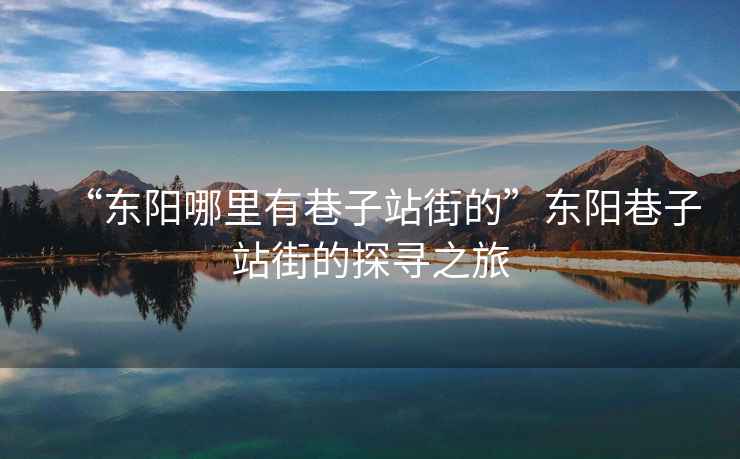 “東陽(yáng)哪里有巷子站街的”東陽(yáng)巷子站街的探尋之旅