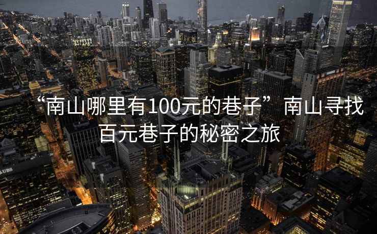 “南山哪里有100元的巷子”南山尋找百元巷子的秘密之旅