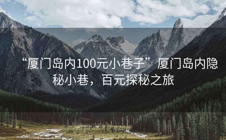 “廈門(mén)島內100元小巷子”廈門(mén)島內隱秘小巷，百元探秘之旅