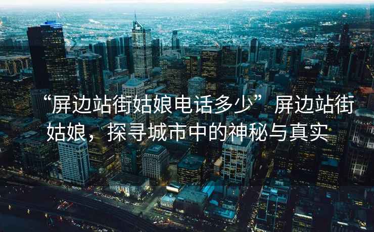 “屏邊站街姑娘電話(huà)多少”屏邊站街姑娘，探尋城市中的神秘與真實(shí)