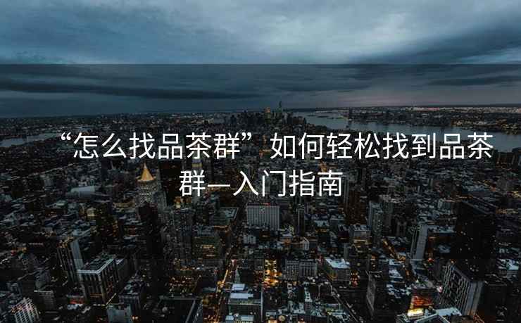 “怎么找品茶群”如何輕松找到品茶群—入門(mén)指南
