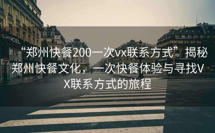 “鄭州快餐200一次vx聯(lián)系方式”揭秘鄭州快餐文化，一次快餐體驗與尋找VX聯(lián)系方式的旅程