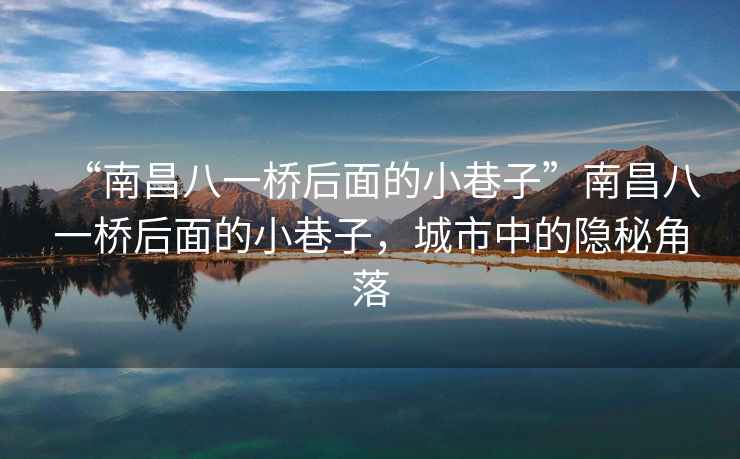 “南昌八一橋后面的小巷子”南昌八一橋后面的小巷子，城市中的隱秘角落