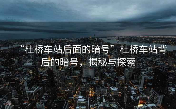 “杜橋車(chē)站后面的暗號”杜橋車(chē)站背后的暗號，揭秘與探索