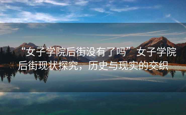 “女子學(xué)院后街沒(méi)有了嗎”女子學(xué)院后街現狀探究，歷史與現實(shí)的交織